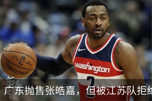广东抛售张皓嘉，但被江苏队拒绝，CBA新出“石奎条款”